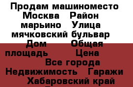 Продам машиноместо Москва › Район ­ марьино › Улица ­ мячковский бульвар › Дом ­ 5 › Общая площадь ­ 15 › Цена ­ 550 000 - Все города Недвижимость » Гаражи   . Хабаровский край,Бикин г.
